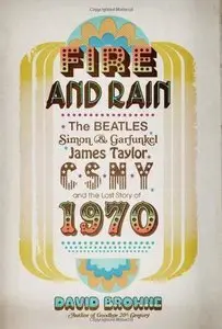 Fire and Rain: The Beatles, Simon and Garfunkel, James Taylor, CSNY, and the Lost Story of 1970 (Repost)