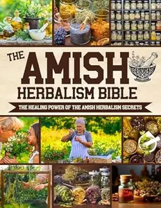 The Amish Herbalism Bible: The Lost Secrets of Natural Healing to Replace Toxic Medicine | Herbal Remedies for Common