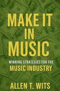 Make It In Music: Winning Strategies For The Music Industry (Make It In Music Book Series)