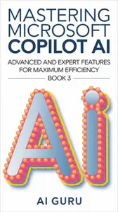 Mastering Microsoft Copilot AI: Advanced and Expert Features for Maximum Efficiency – Book 3