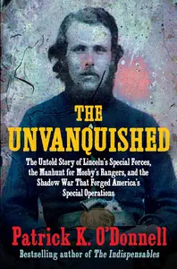 The Unvanquished: The Untold Story of Lincoln’s Special Forces, the Manhunt for Mosby’s Rangers