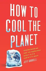 How to Cool the Planet: Geoengineering and the Audacious Quest to Fix Earth's Climate