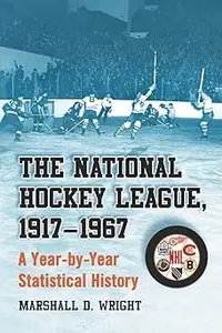 The National Hockey League, 1917-1967: A Year-by-Year Statistical History