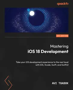 Mastering iOS 18 Development: Take your iOS development experience to the next level with iOS, Xcode, Swift, and SwiftUI