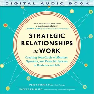 Strategic Relationships at Work: Creating Your Circle of Mentors, Sponsors, and Peers for Success in Business and Life