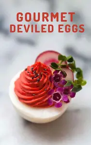 GOURMET DEVILED EGGS: Elevate Your Appetizers with 50 Gourmet Deviled Eggs