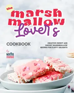 The Marshmallow Lover's Cookbook: Creative Sweet and Savory Marshmallow Recipes for Fluffy Delights