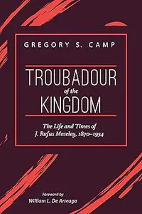 Troubadour of the Kingdom: The Life and Times of J. Rufus Moseley, 1870-1954