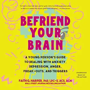 Befriend Your Brain: A Young Person's Guide to Dealing with Anxiety, Depression, Anger, Freak-Outs, and Trigger [Audiobook]