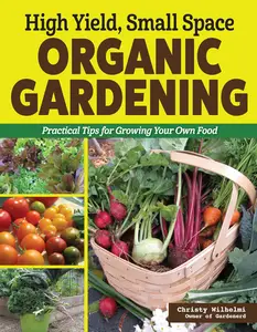 High Yield, Small Space Organic Gardening: Practical Tips for Growing Your Own Food