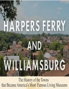 Harpers Ferry and Williamsburg: The History of the Towns that Became America’s Most Famous Living Museums