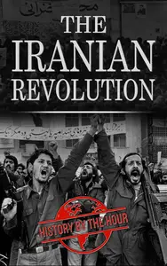 The Iranian Revolution: The Iranian Revolution of 1979 From Beginning to End