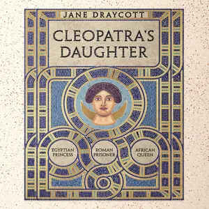Cleopatra's Daughter: Egyptian Princess, Roman Prisoner, African Queen
