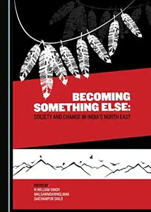 Becoming Something Else : Society and Change in India's North East
