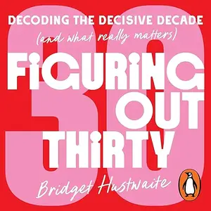 Figuring Out Thirty: Decoding the decisive decade (and what really matters) [Audiobook]