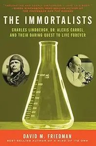 The Immortalists: Charles Lindbergh, Dr. Alexis Carrel, and Their Daring Quest to Live Forever