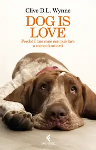 Dog is love. Perché il tuo cane non può fare a meno di amarti - Clive D.L. Wynne