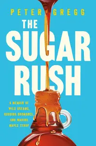 The Sugar Rush: A Memoir of Wild Dreams, Budding Bromance, and Making Maple Syrup