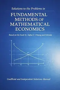 Solutions to the Problems in Fundamental Methods of Mathematical Economics (4th Edition) by Kevin Wainwright and Alpha Chiang