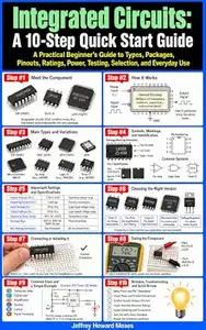Integrated Circuits: A 10-Step Quick Start Guide: A Practical Beginner’s Guide to Types, Packages, Pinouts, Ratings, Power
