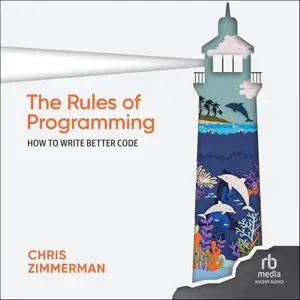 The Rules of Programming: The Missing Manual: How to Write Better Code