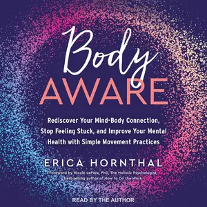 Body Aware: Rediscover Your Mind-Body Connection, Stop Feeling Stuck and Improve Your Mental Health Through