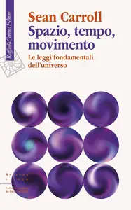 Sean Carroll - Spazio, tempo, movimento. Le leggi fondamentali dell'universo