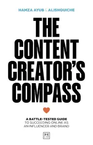 The Content Creator's Compass: A battle-tested guide to succeeding online as an influencer and brand