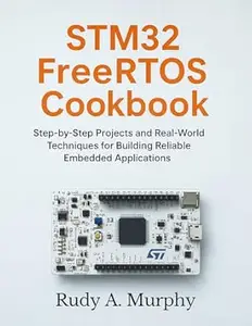 STM32 FreeRTOS Cookbook: Step-by-Step Projects and Real-World Techniques for Building Reliable Embedded Applications