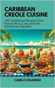 Caribbean Creole Cuisine: 150 Traditional Recipes from Puerto Rico, Cuba and the Dominican Republic