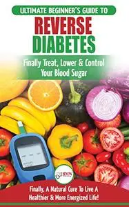 Reverse Diabetes: The Ultimate Beginner's Diet Guide To Reversing Diabetes - A Guide to Finally Cure, Lower