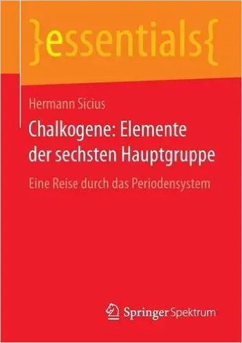 Chalkogene: Elemente der sechsten Hauptgruppe: Eine Reise durch das Periodensystem (essentials) (Repost)