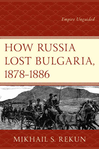 How Russia Lost Bulgaria, 1878–1886 : Empire Unguided