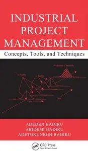 Adedeji B. Badiru, Abidemi Badiru - Industrial Project Management: Concepts, Tools, and Techniques