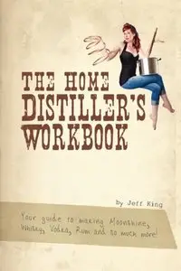 The Home Distiller's Workbook: Your Guide to Making Moonshine, Whisky, Vodka, Rum and So Much More!