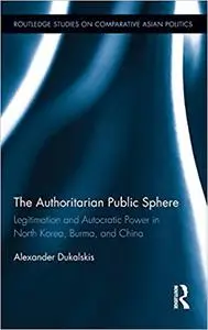 The Authoritarian Public Sphere: Legitimation and Autocratic Power in North Korea, Burma, and China
