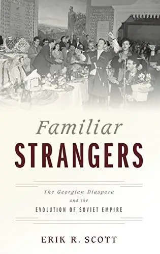 Familiar Strangers: The Georgian Diaspora and the Evolution of Soviet Empire