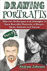 Drawing Portraits: Effective Techniques and Strategies to Draw Beautiful Portraits of People, Faces, Animals