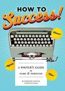 How to Success!: A Writer's Guide to Fame and Fortune