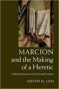 Marcion and the Making of a Heretic: God and Scripture in the Second Century