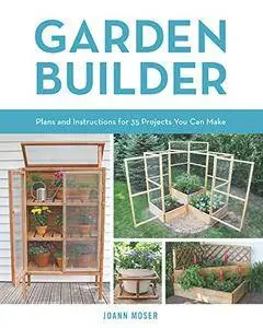 Garden Builder: Plans and Instructions for 35 Projects You Can Make