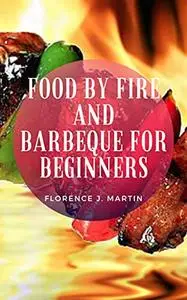 Food By Fire And Barbeque For Beginners