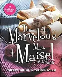 The Marvelous Mrs. Maisel Cookbook: There's Shrimp in the Egg Rolls!