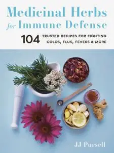 Medicinal Herbs for Immune Defense: 104 Trusted Recipes for Fighting Colds, Flus, Fevers, and More