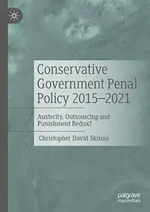 Conservative Government Penal Policy 2015-2021: Austerity, Outsourcing and Punishment Redux?