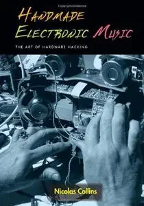 Handmade Electronic Music: The Art of Hardware Hacking