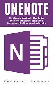 OneNote: The Ultimate User Guide - How To Use Microsoft OneNote For Better Time Management And Improving Productivity