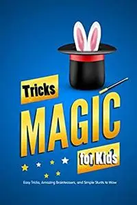 Magic Tricks for Kids: Easy Tricks, Amazing Brainteasers, and Simple Stunts to Wow: Self-Working Card Tricks