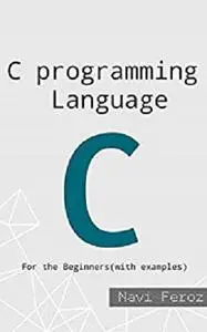 C Programming language-For the Beginners: Loops, Array, Strings, Functions, Pointer...etc (Learn with Examples)