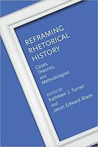 Reframing Rhetorical History: Cases, Theories, and Methodologies